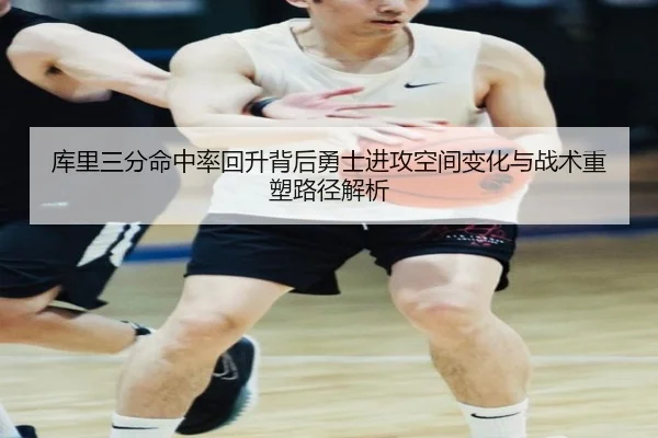 库里三分命中率回升背后勇士进攻空间变化与战术重塑路径解析